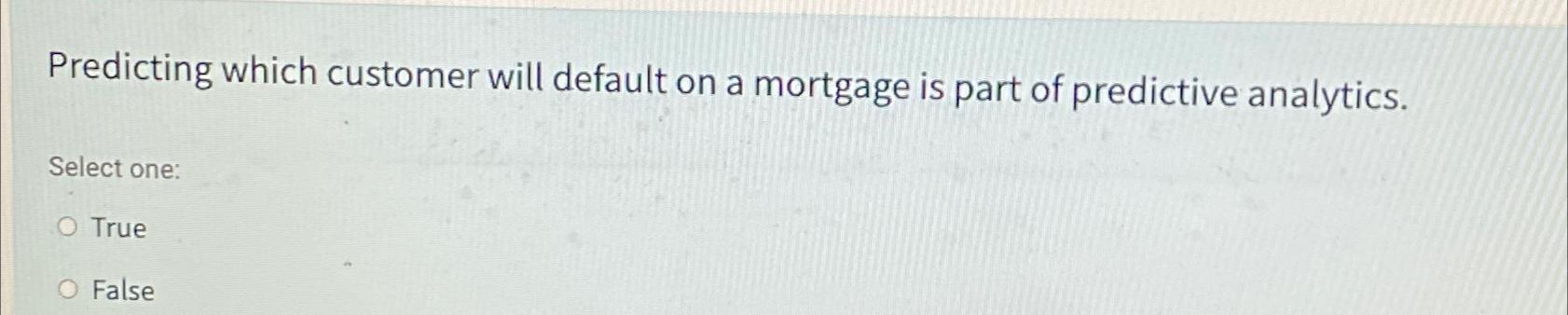  Predicting which customer will default on a mortgage is part of