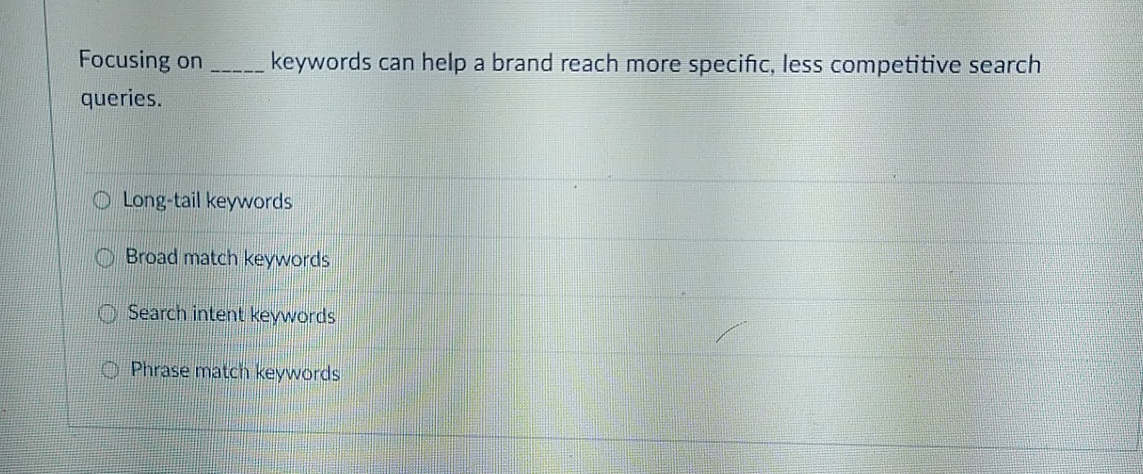  Focusing on ________ keywords can help a brand reach more specific,