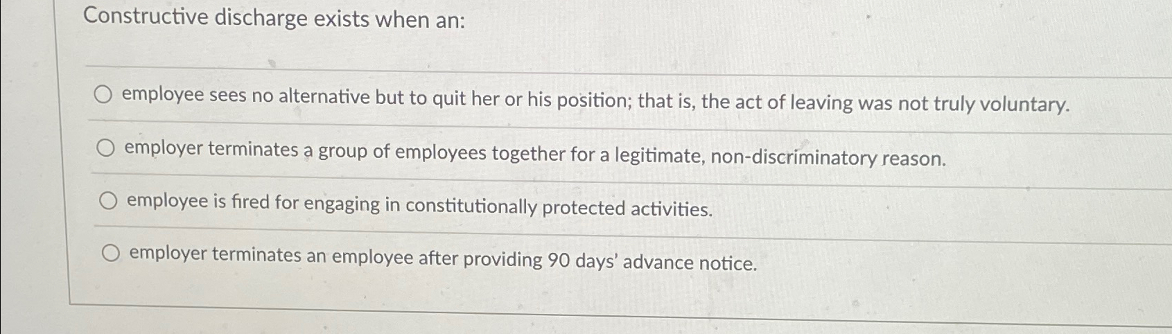  Constructive discharge exists when an: employee sees no alternative but to