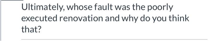  Ultimately, whose fault was the poorly executed renovation and why do