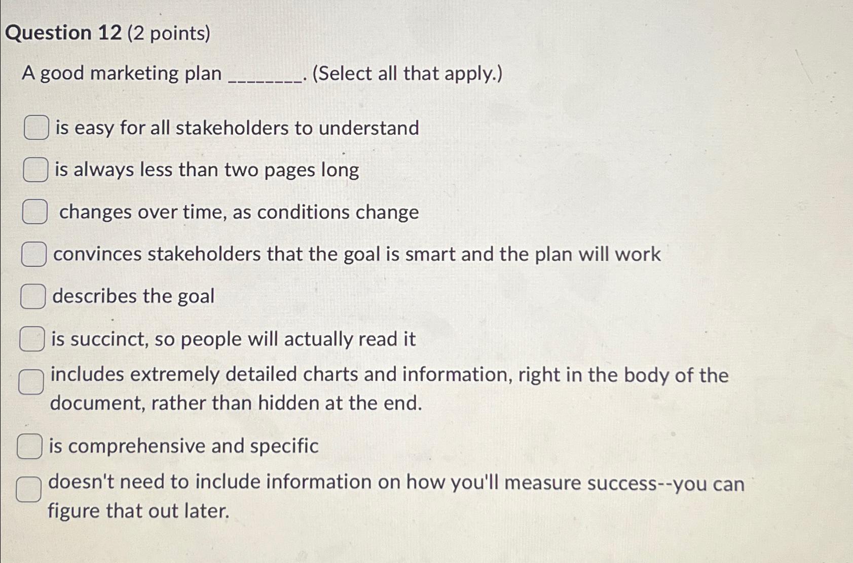  Question 12(2 points) A good marketing plan (Select all that apply.)