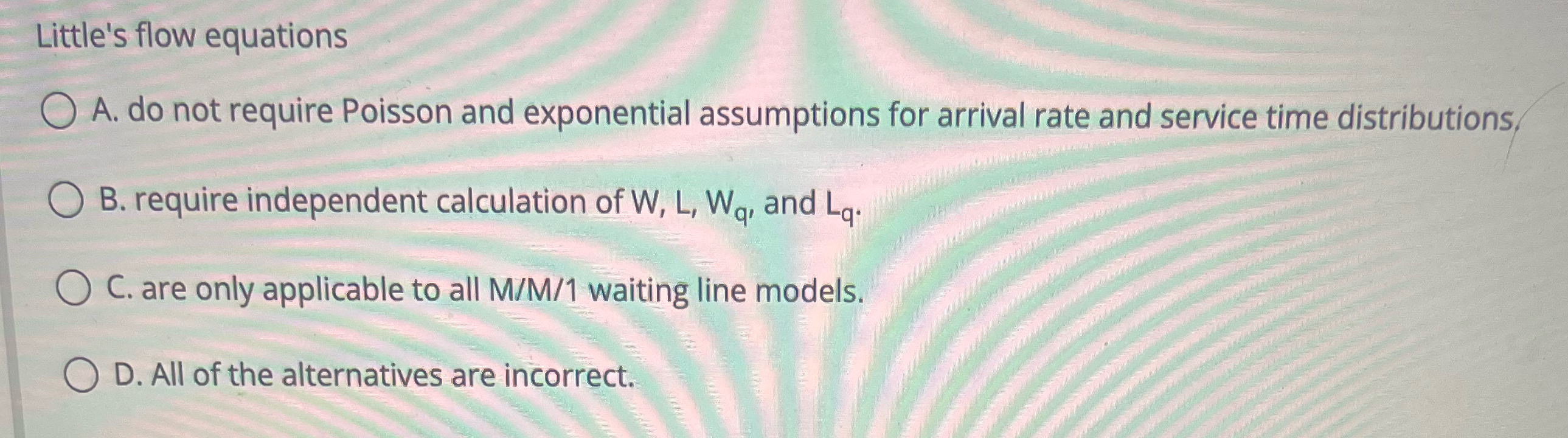  Little's flow equations A. do not require Poisson and exponential assumptions