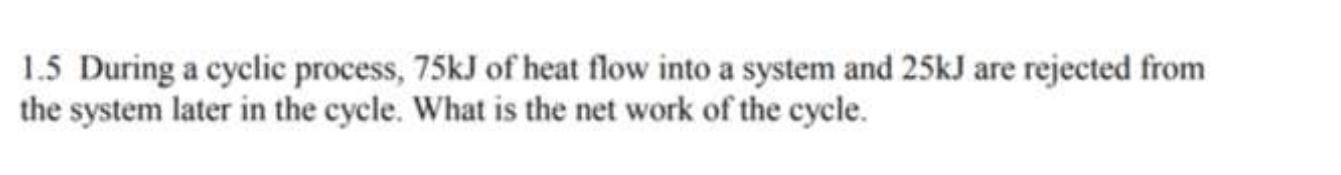  1.5 During a cyclic process, 75kJ of heat flow into a