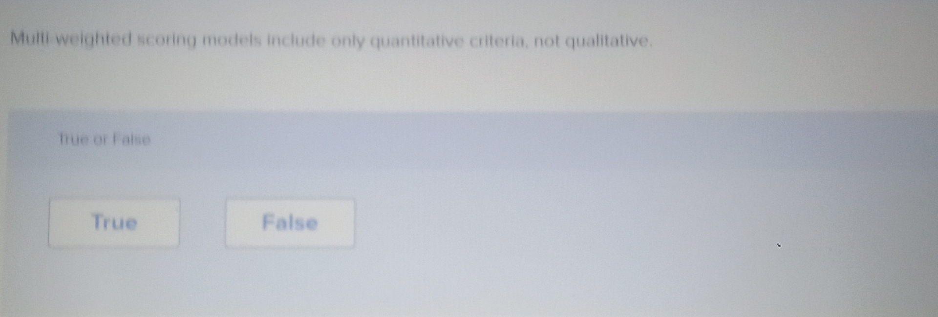  Mulii weighted scoring models include only quantitative criteria, not qualitative. true