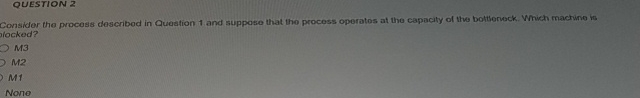  QUESTION 2 Consider the process described in Queation 1 and suppose