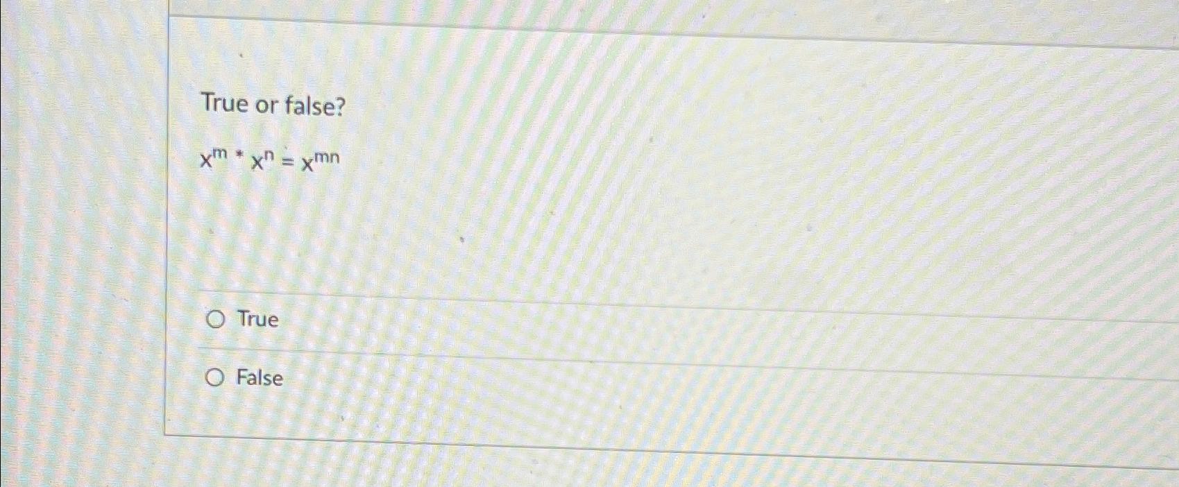  True or false? xm**xn=xmn True False 
