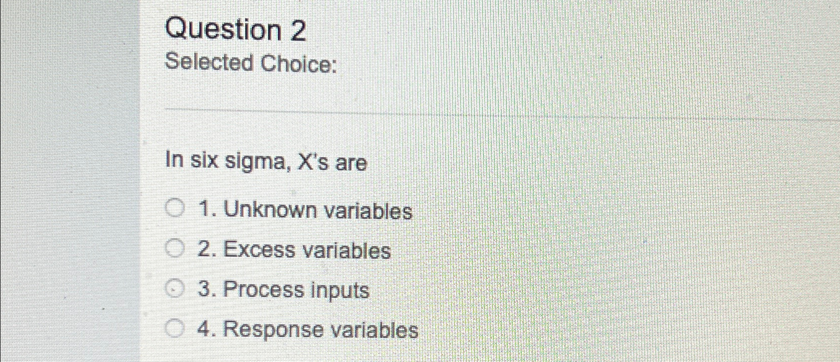 Question 2 Selected Choice: In six sigma, x's are Unknown variables