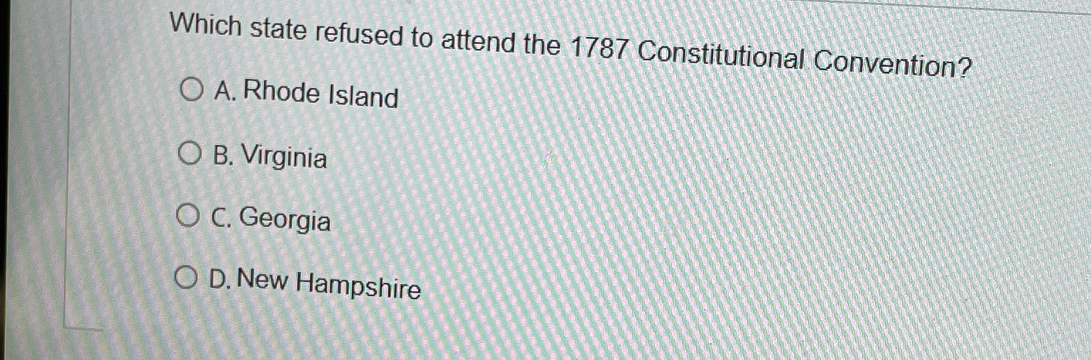  Which state refused to attend the 1787 Constitutional Convention? A. Rhode