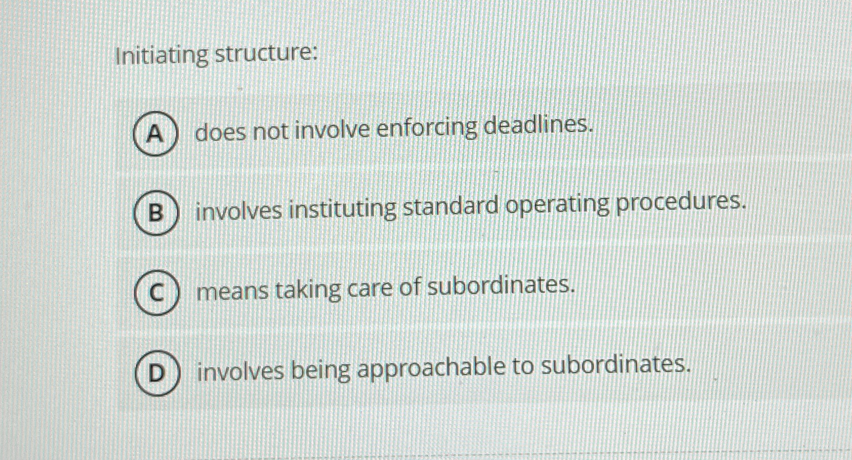  Initiating structure: does not involve enforcing deadlines. involves instituting standard operating