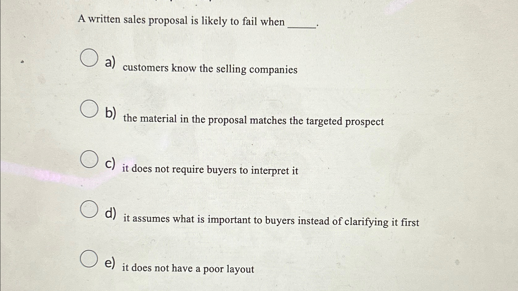  A written sales proposal is likely to fail when a) customers