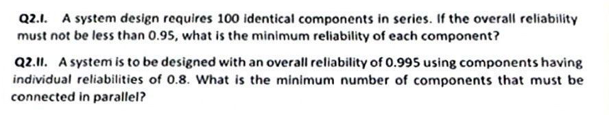  Q2.1. A system design requires 100 identical components in series. If