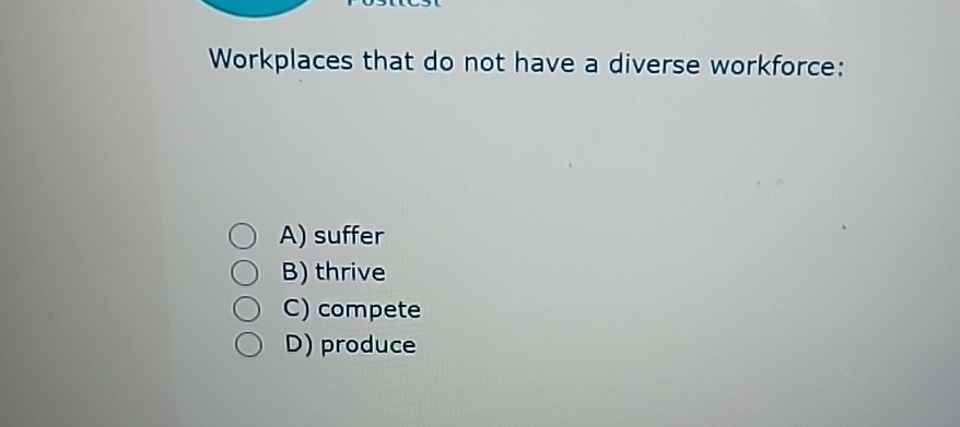  Workplaces that do not have a diverse workforce: A) suffer B)