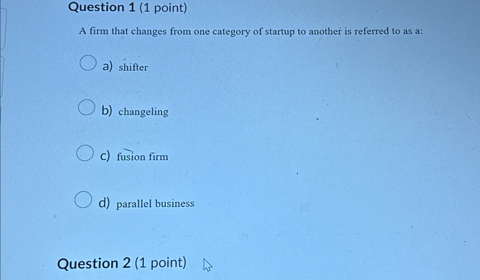  Question 1(1 point) A firm that changes from one category of