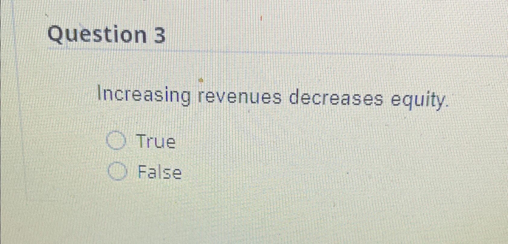  Question 3 Increasing revenues decreases equity. True False 