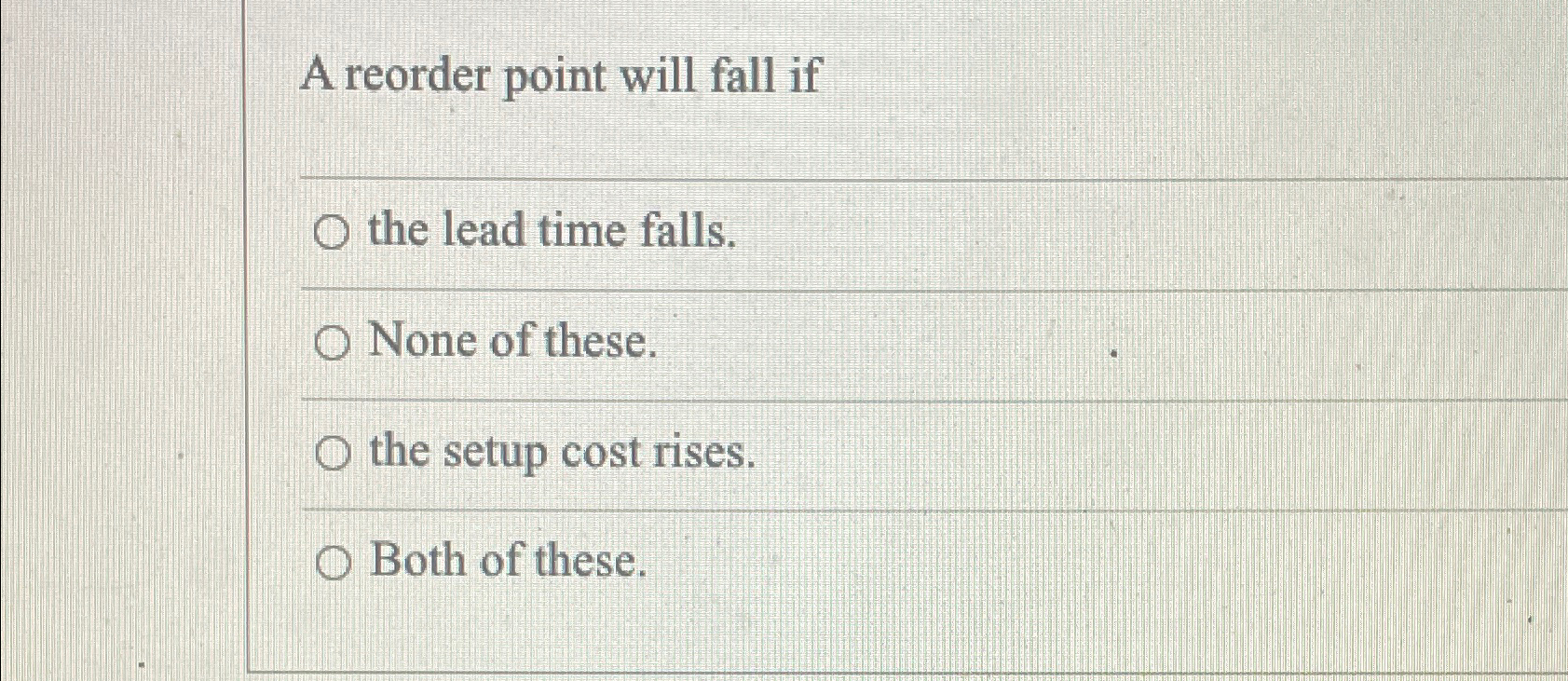  A reorder point will fall if the lead time falls. None