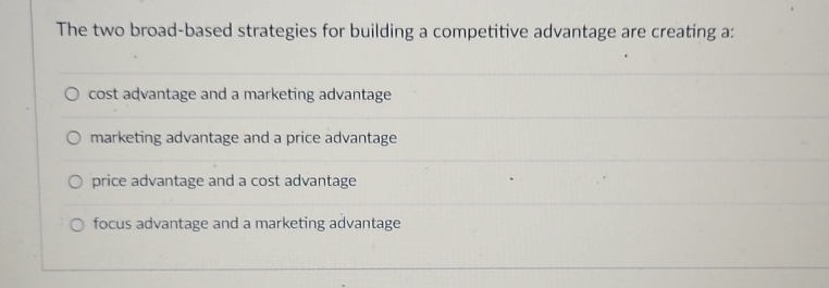  The two broad-based strategies for building a competitive advantage are creating