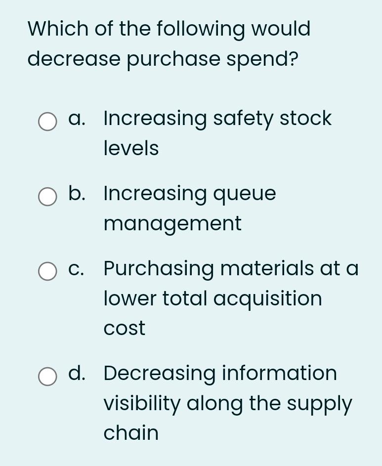 Which of the following would decrease purchase spend? a. Increasing safety