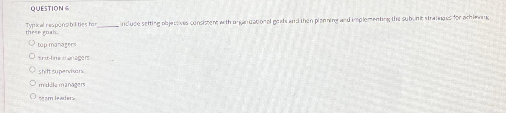  QUESTION 6 Typical responsibilities fo .include setting objectives consistent with organizational