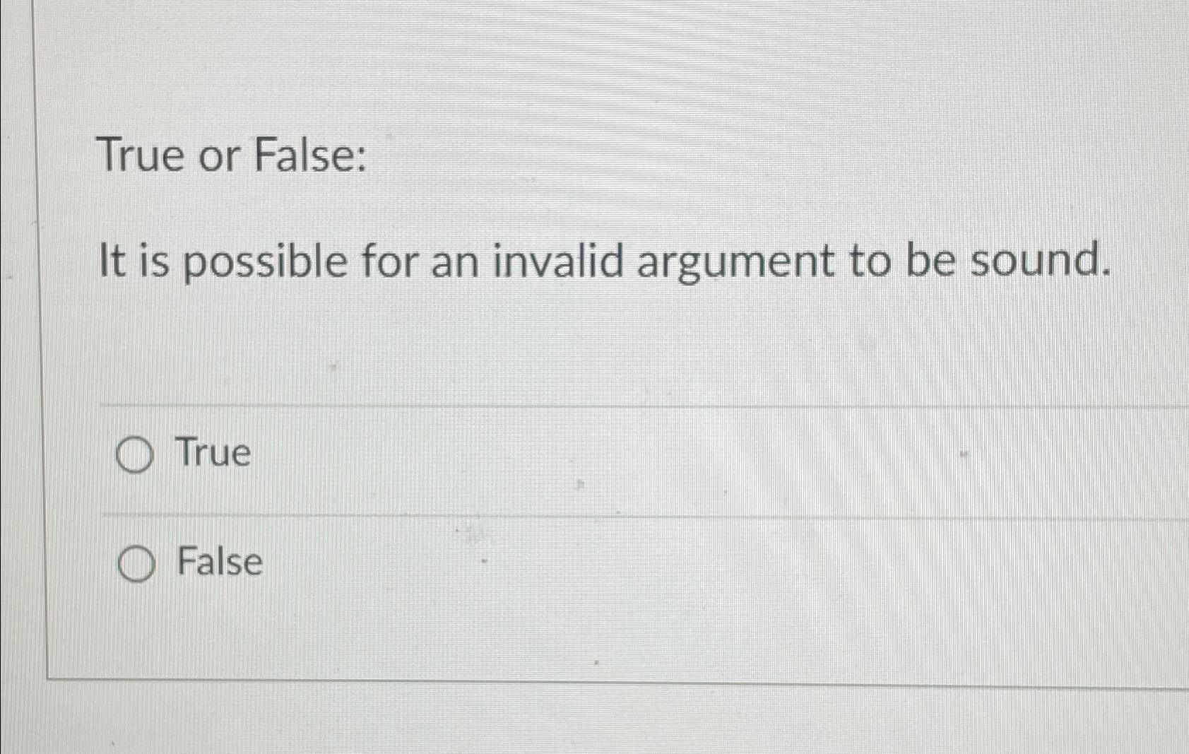  True or False: It is possible for an invalid argument to