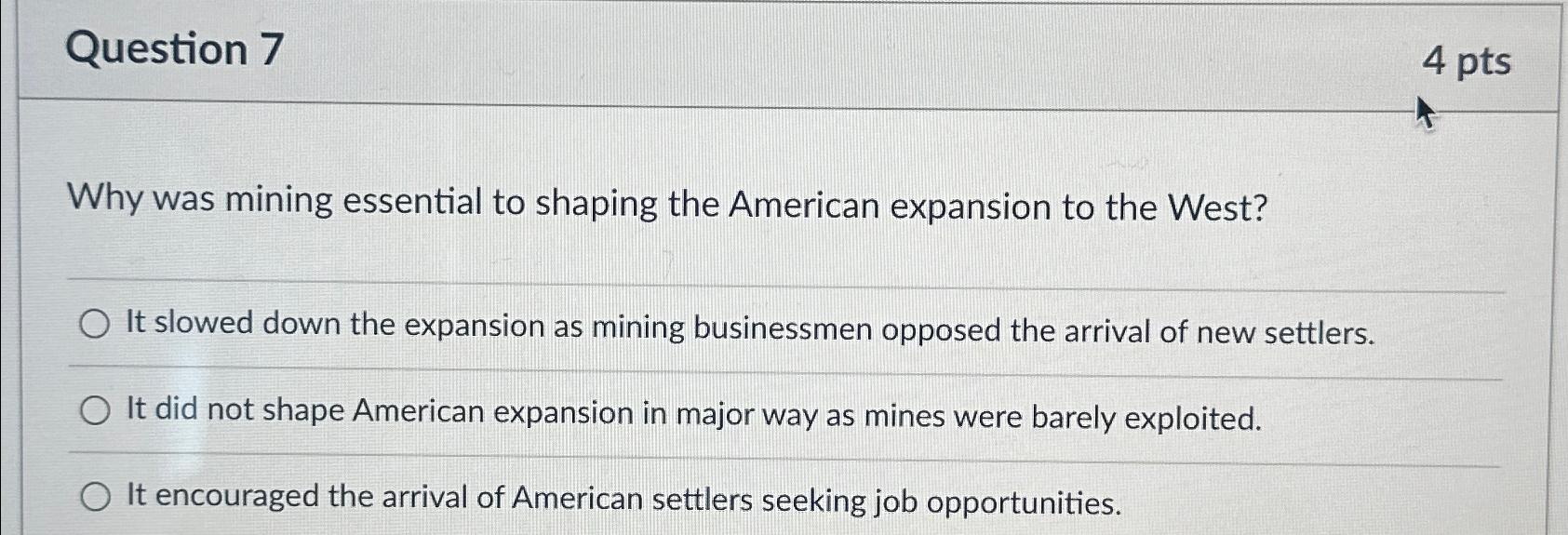  Question 7 4 pts Why was mining essential to shaping the
