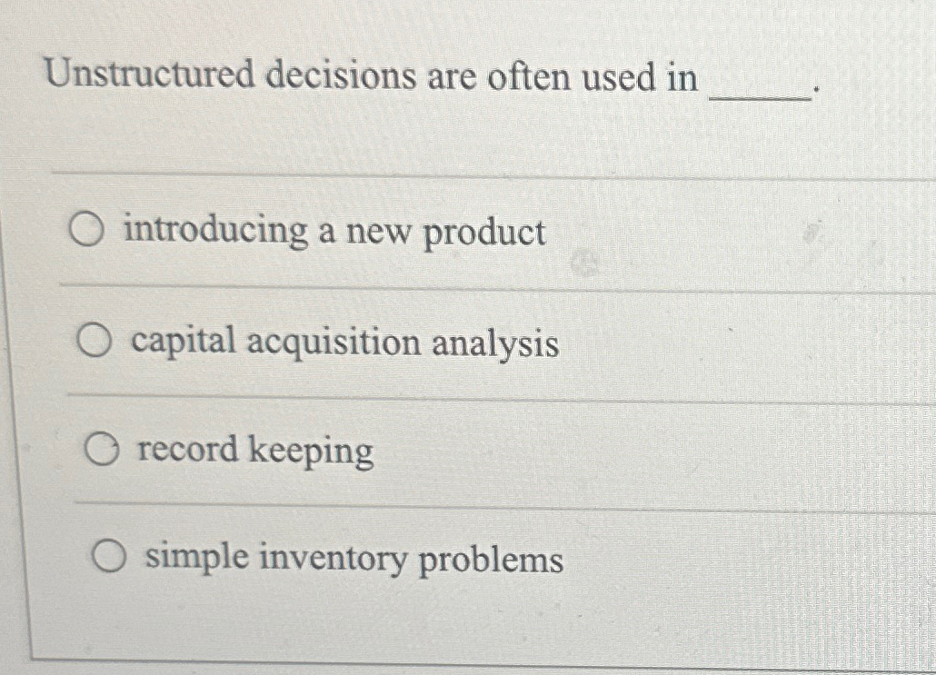  Unstructured decisions are often used in q, introducing a new product