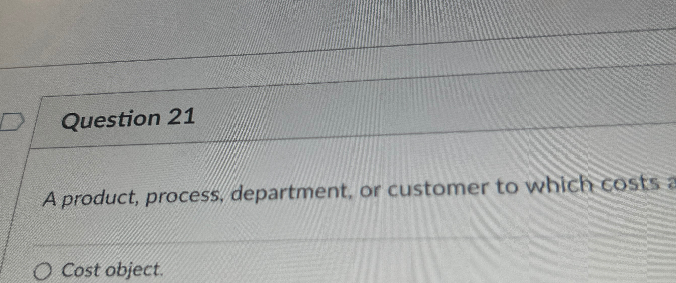  Question 21 A product, process, department, or customer to which costs
