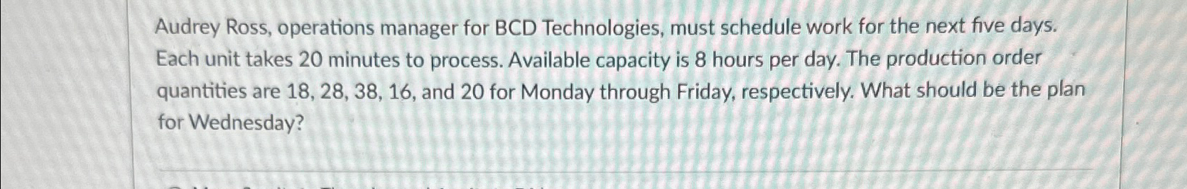  Audrey Ross, operations manager for BCD Technologies, must schedule work for