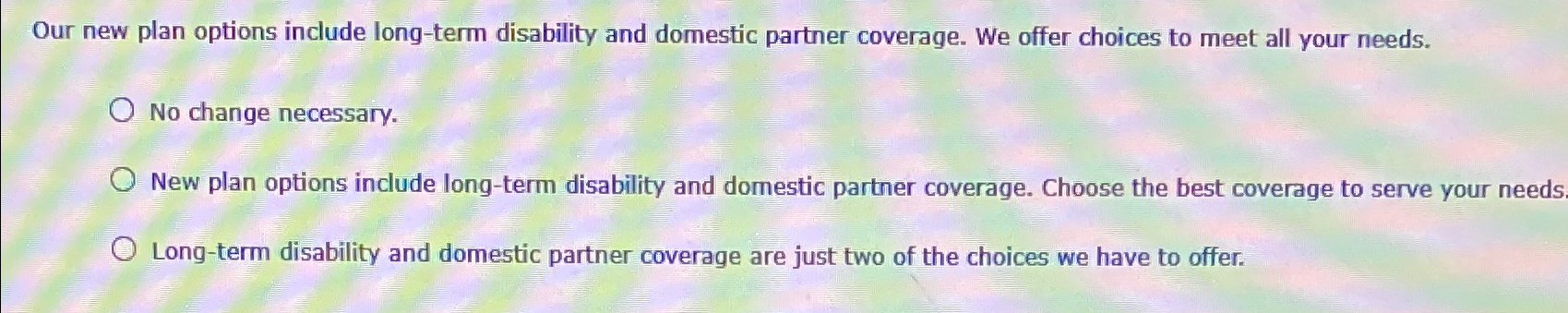  Our new plan options include long-term disability and domestic partner coverage.