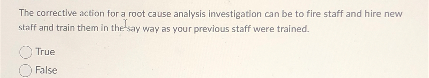  The corrective action for a root cause analysis investigation can be