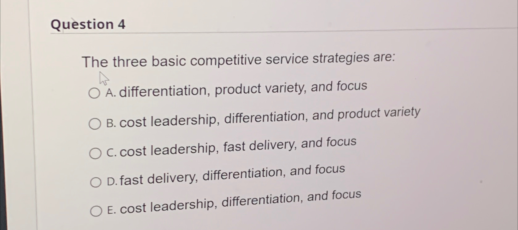  Question 4 The three basic competitive service strategies are: A. differentiation,