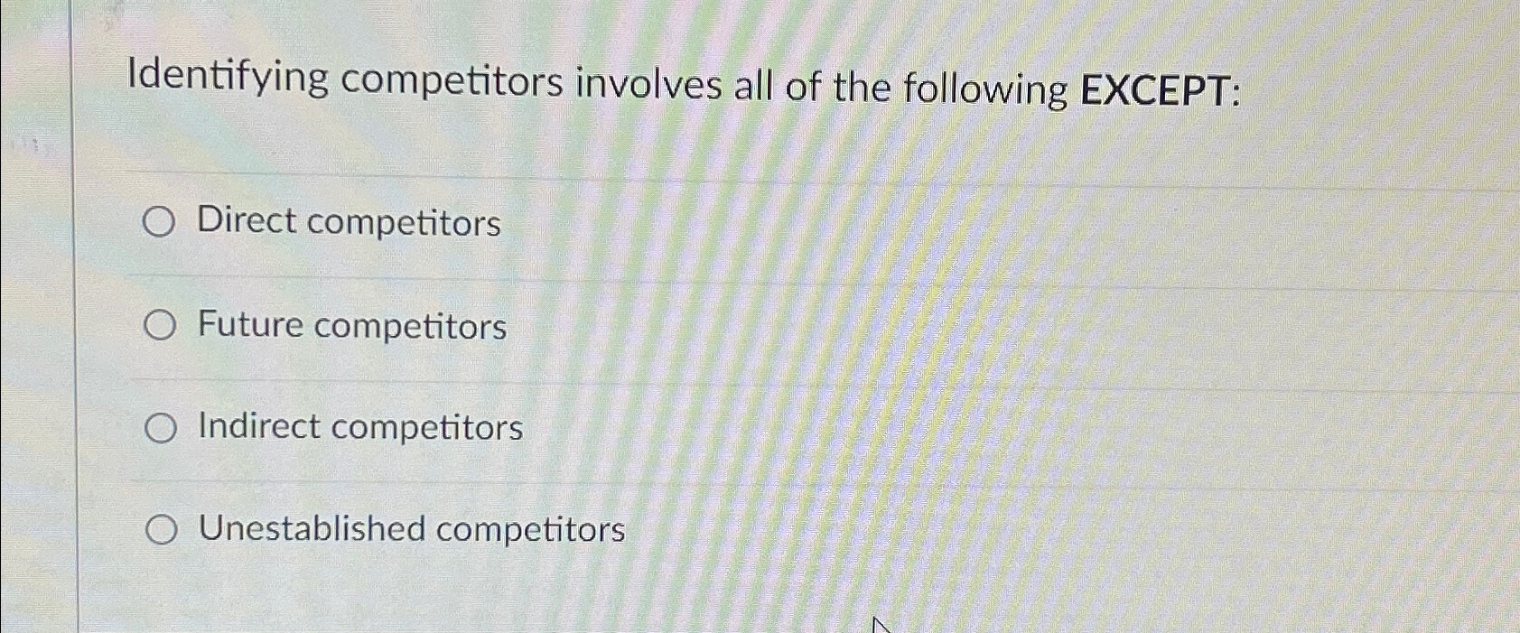  Identifying competitors involves all of the following EXCEPT: Direct competitors Future