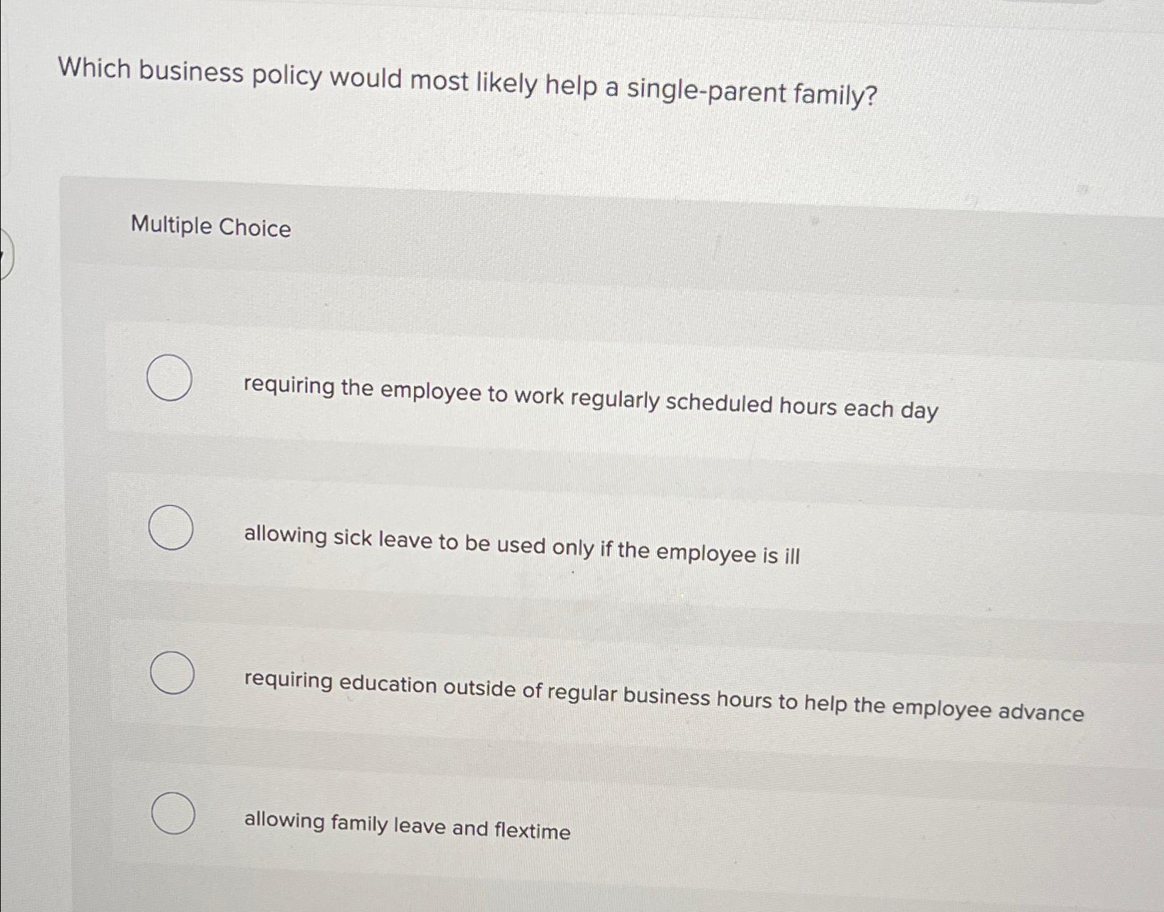  Which business policy would most likely help a single-parent family? Multiple