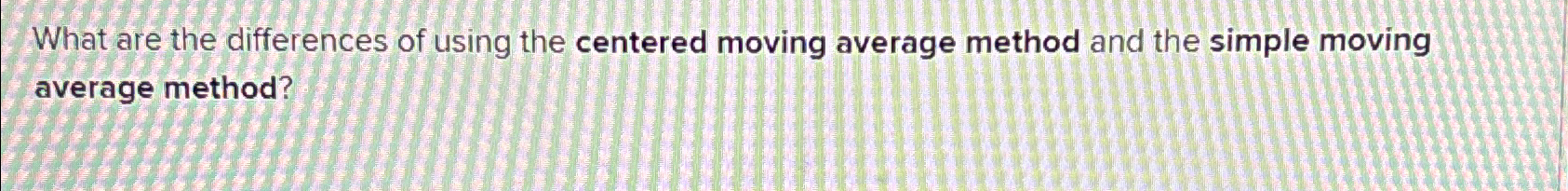  What are the differences of using the centered moving average method