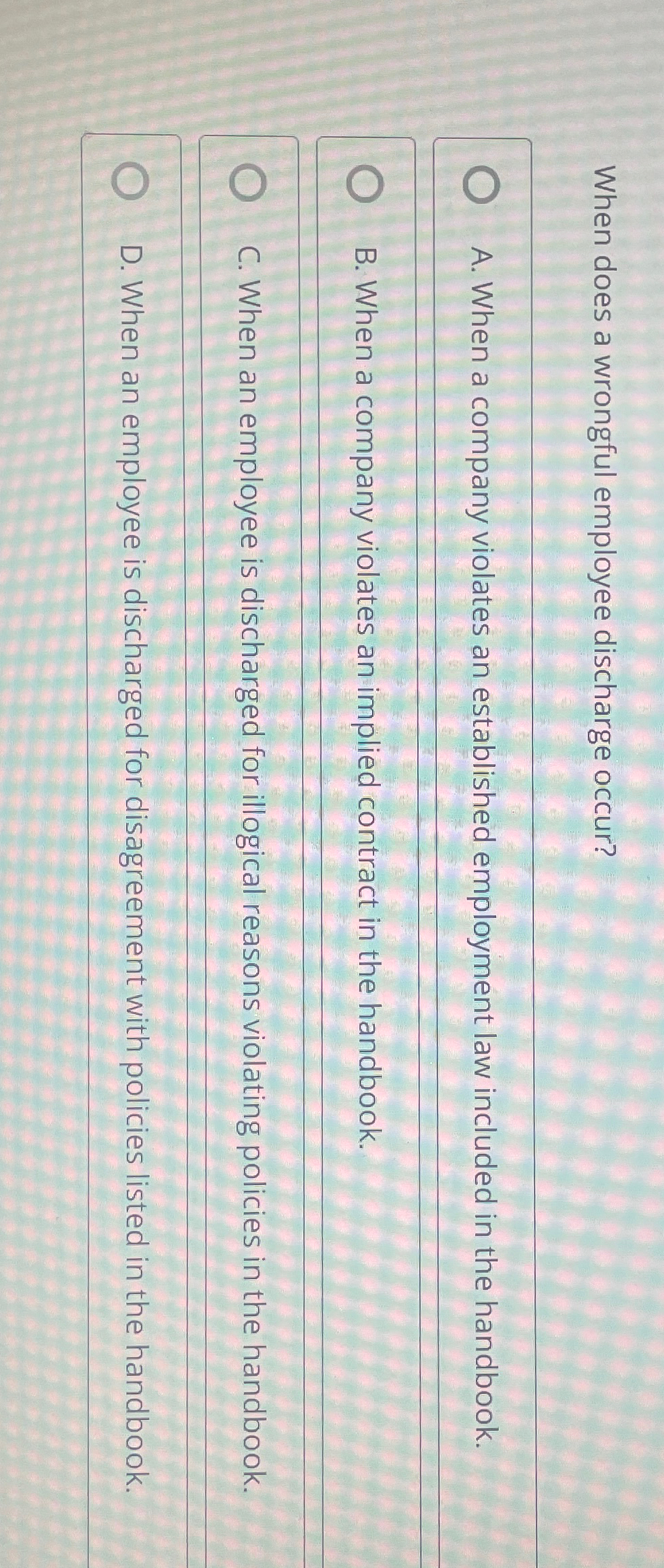  When does a wrongful employee discharge occur? A. When a company