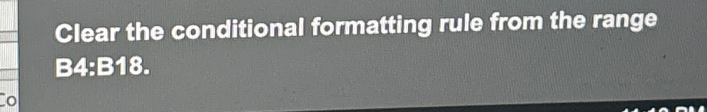  Clear the conditional formatting rule from the range B4:B18. 