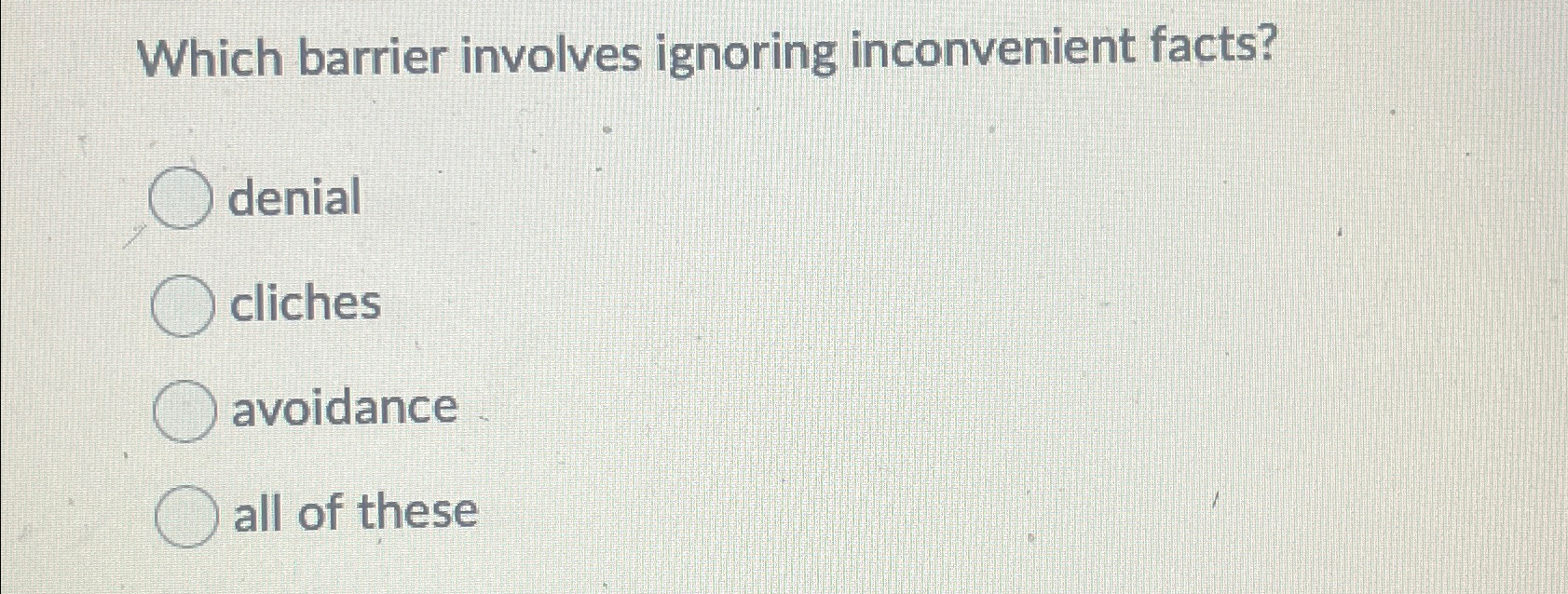  Which barrier involves ignoring inconvenient facts? denial cliches avoidance all of