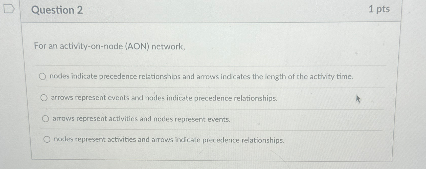  Question 2 1pts For an activity-on-node (AON) network, nodes indicate precedence