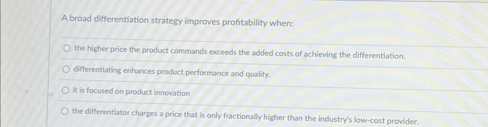  A broad differentiation strategy improves profitability when: the higher price the
