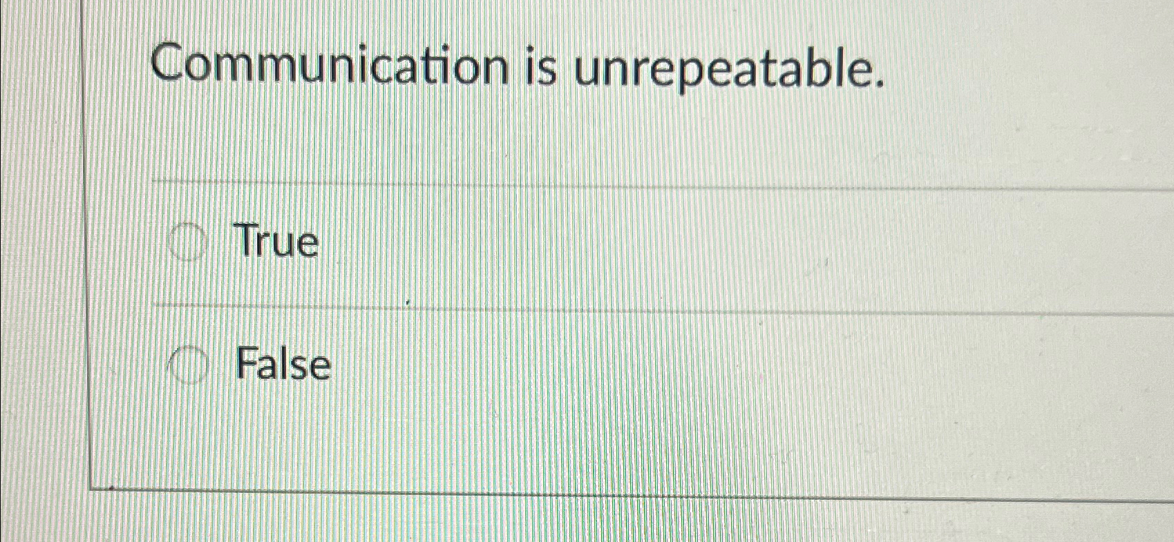  Communication is unrepeatable. True False 