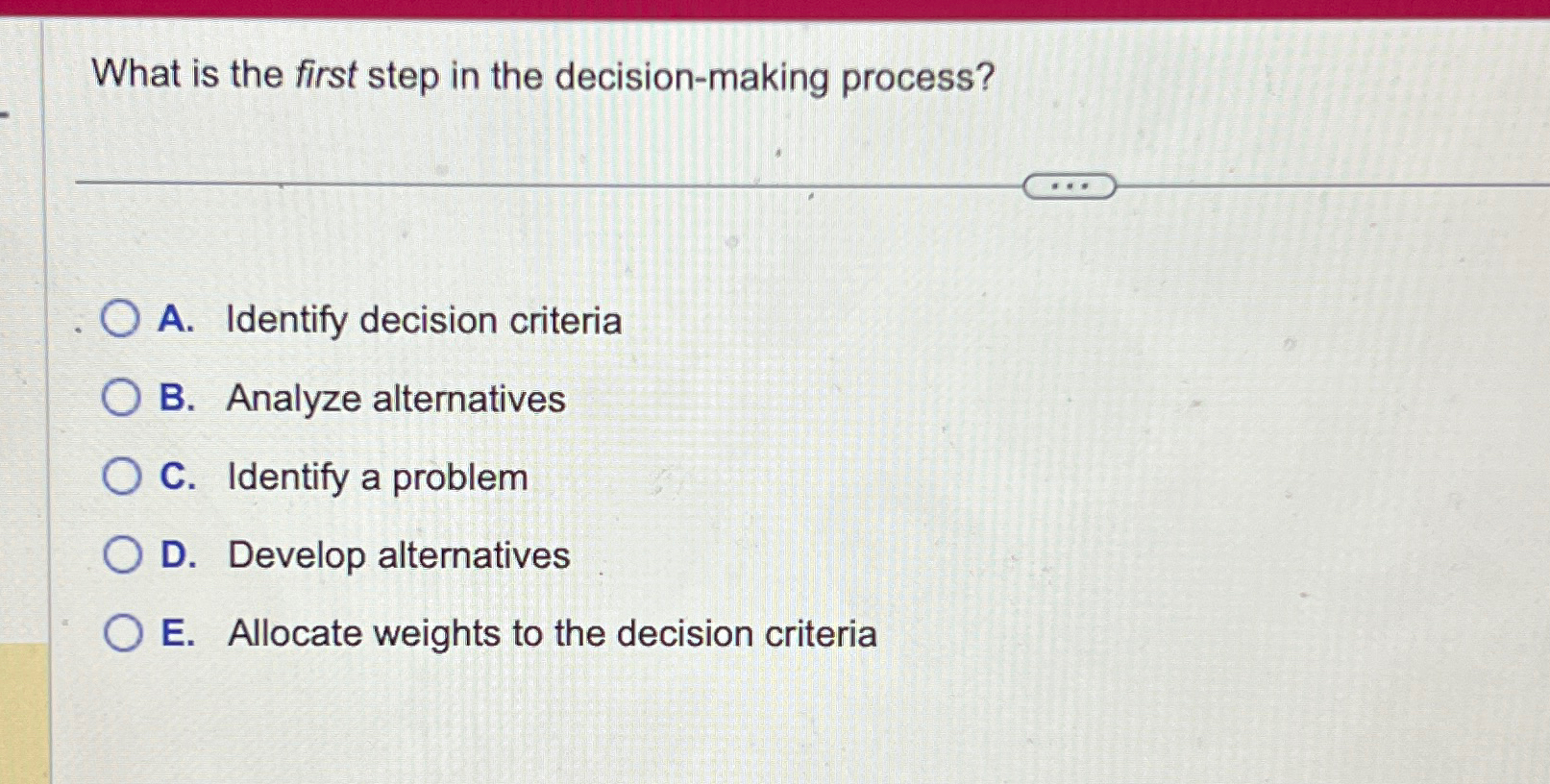  What is the first step in the decision-making process? A. Identify
