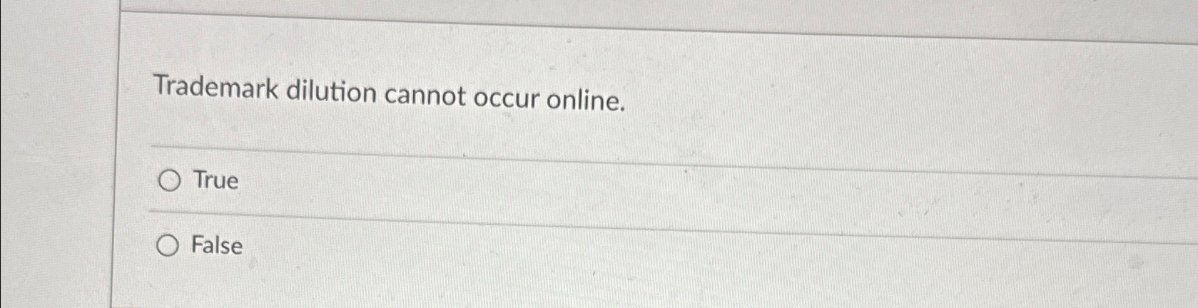  Trademark dilution cannot occur online. True False 
