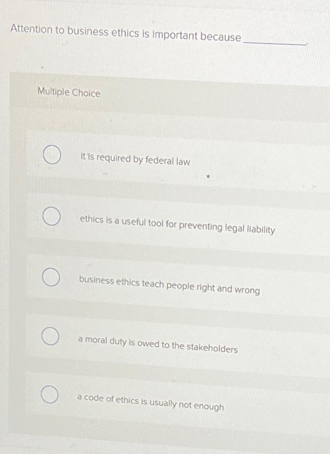  Attention to business ethics is important because Multiple Choice it is