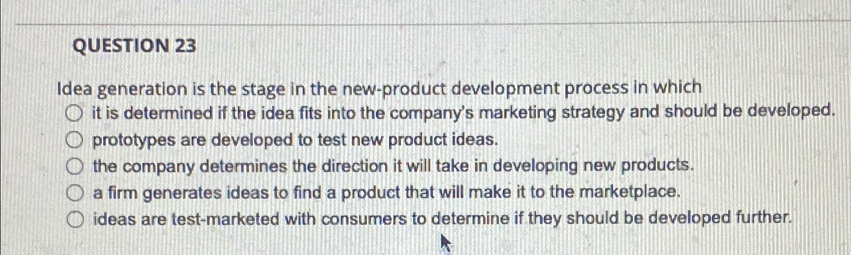  QUESTION 23 Idea generation is the stage in the new-product development