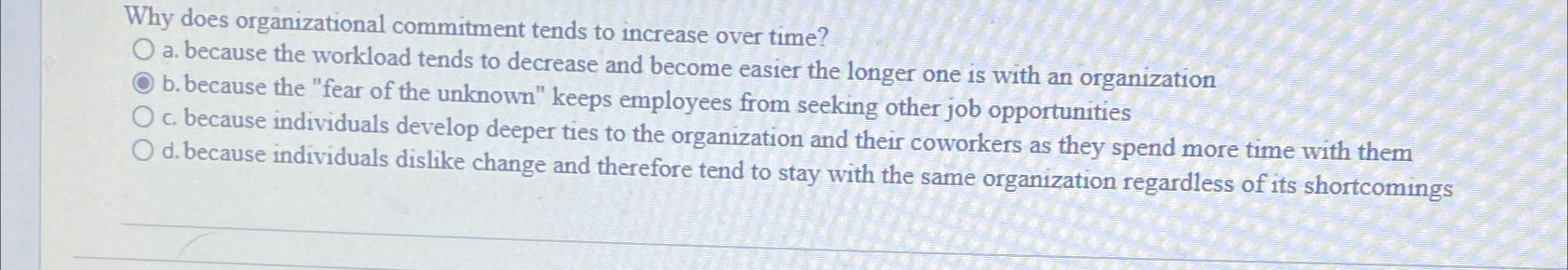  Why does organizational commitment tends to increase over time? a. because