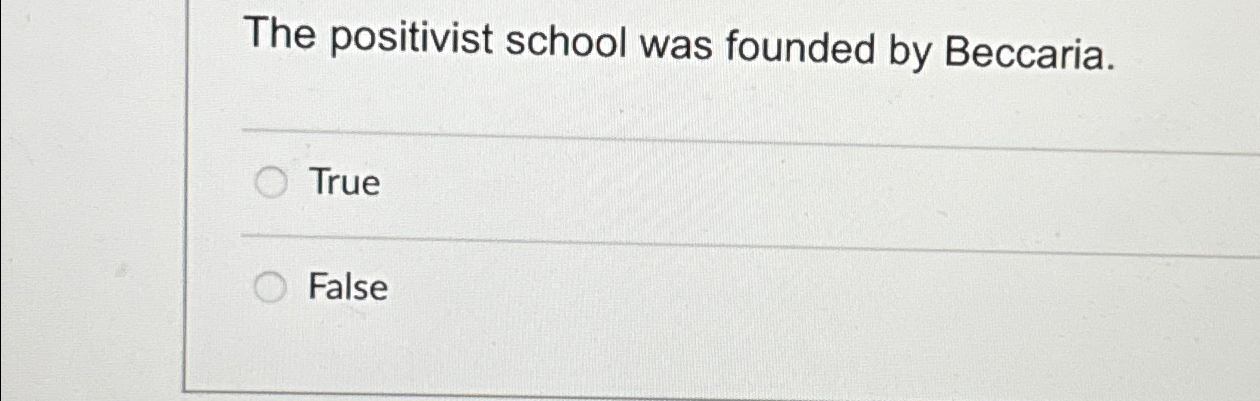  The positivist school was founded by Beccaria. True False 