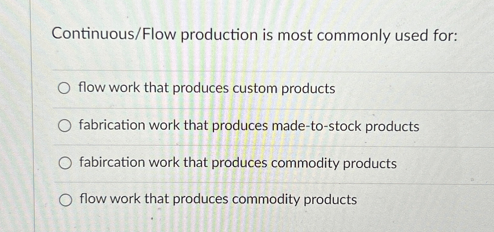  Continuous/Flow production is most commonly used for: flow work that produces