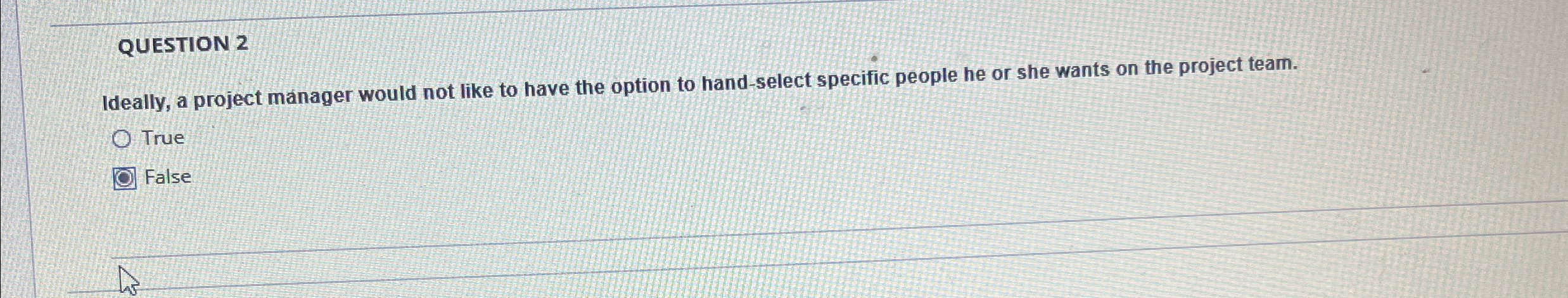  QUESTION 2 Ideally, a project manager would not like to have