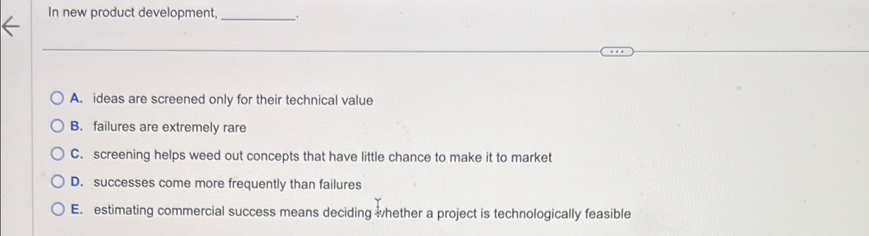  In new product development, A. ideas are screened only for their