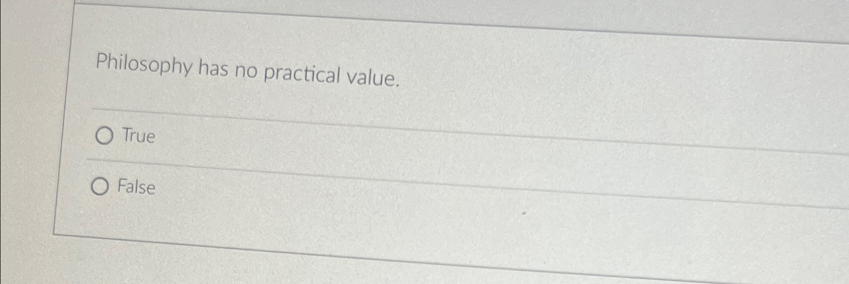  Philosophy has no practical value. True False 