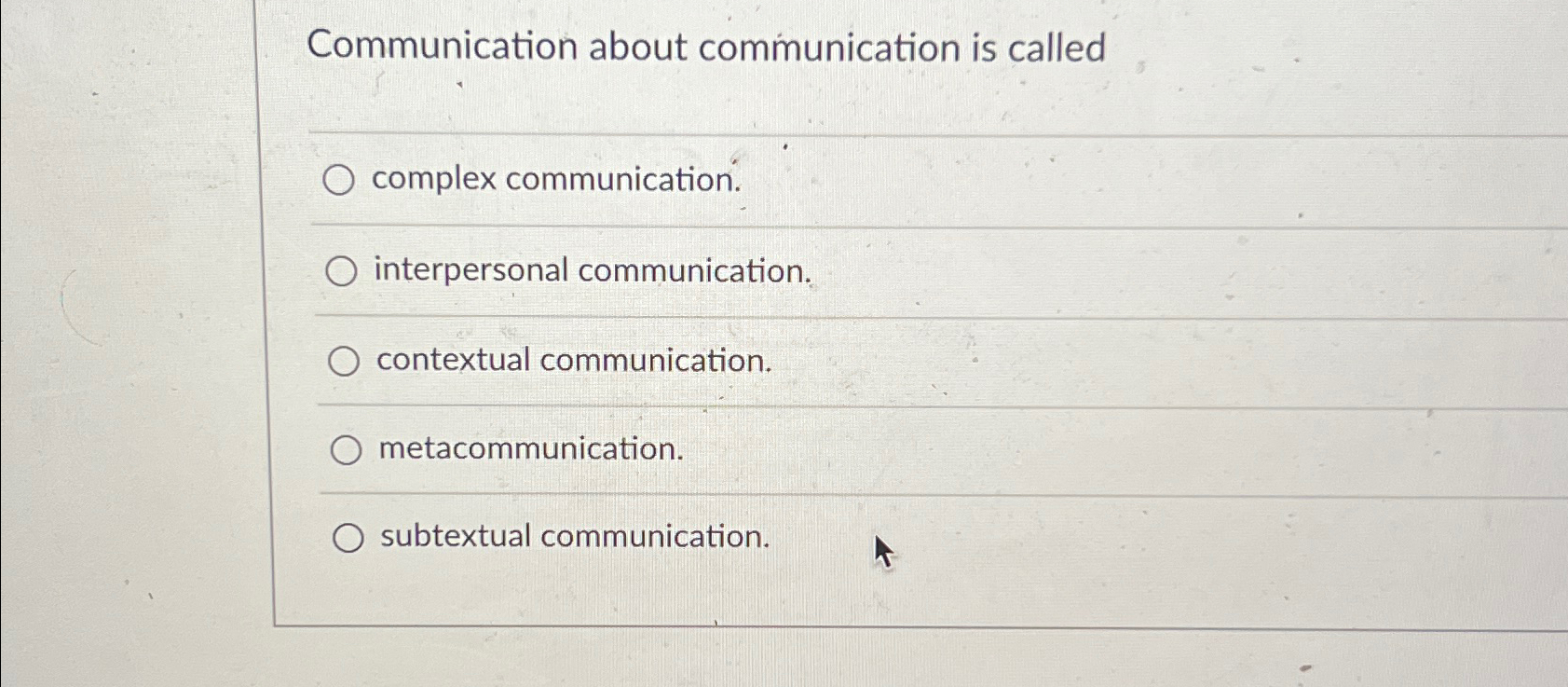  Communication about communication is called complex communication. interpersonal communication. contextual communication.